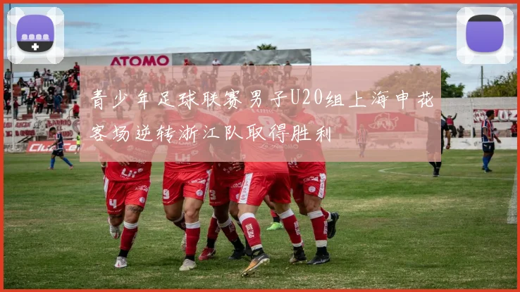 青少年足球联赛男子U20组上海申花客场逆转浙江队取得胜利