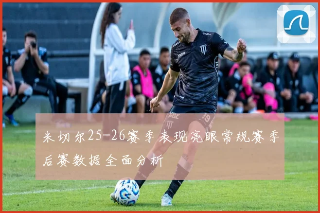 米切尔25-26赛季表现亮眼常规赛季后赛数据全面分析