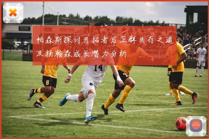 帕森斯探讨开拓者后卫群共存之道及杨瀚森成长潜力分析