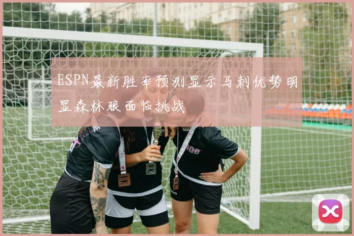 ESPN最新胜率预测显示马刺优势明显森林狼面临挑战