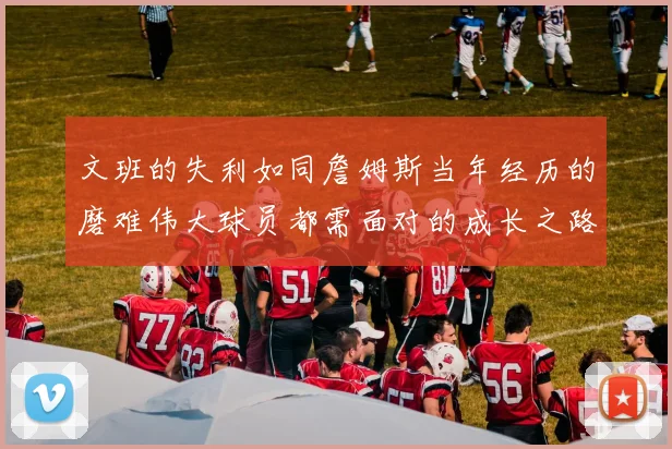 文班的失利如同詹姆斯当年经历的磨难伟大球员都需面对的成长之路