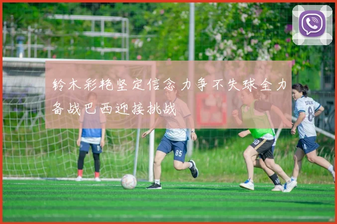 铃木彩艳坚定信念力争不失球全力备战巴西迎接挑战