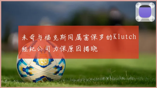 米奇与福克斯同属富保罗的Klutch经纪公司力保原因揭晓